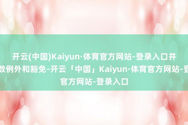 开云(中国)Kaiyun·体育官方网站-登录入口并取消系数例外和豁免-开云「中国」Kaiyun·体育官方网站-登录入口
