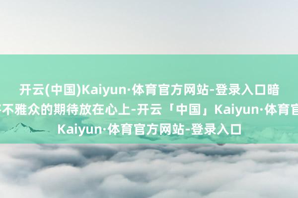 开云(中国)Kaiyun·体育官方网站-登录入口暗意:“咱们永恒将不雅众的期待放在心上-开云「中国」Kaiyun·体育官方网站-登录入口