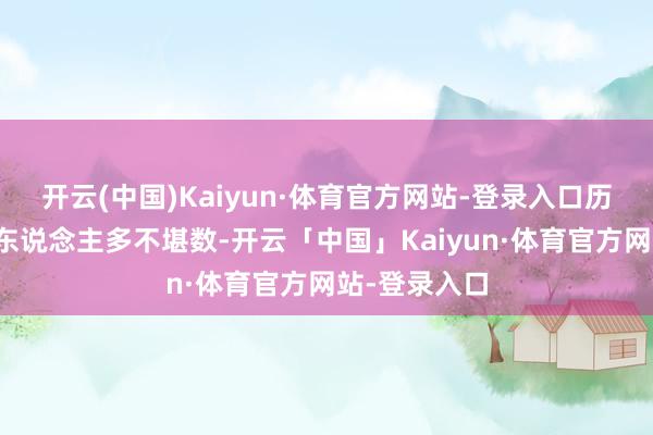 开云(中国)Kaiyun·体育官方网站-登录入口历史上如斯之东说念主多不堪数-开云「中国」Kaiyun·体育官方网站-登录入口