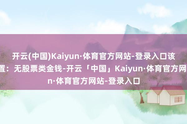开云(中国)Kaiyun·体育官方网站-登录入口该基金金钱设置:无股票类金钱-开云「中国」Kaiyun·体育官方网站-登录入口