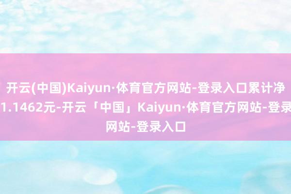开云(中国)Kaiyun·体育官方网站-登录入口累计净值为1.1462元-开云「中国」Kaiyun·体育官方网站-登录入口