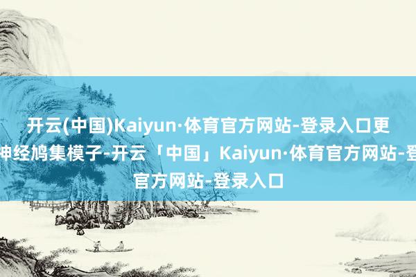 开云(中国)Kaiyun·体育官方网站-登录入口更新第一神经鸠集模子-开云「中国」Kaiyun·体育官方网站-登录入口
