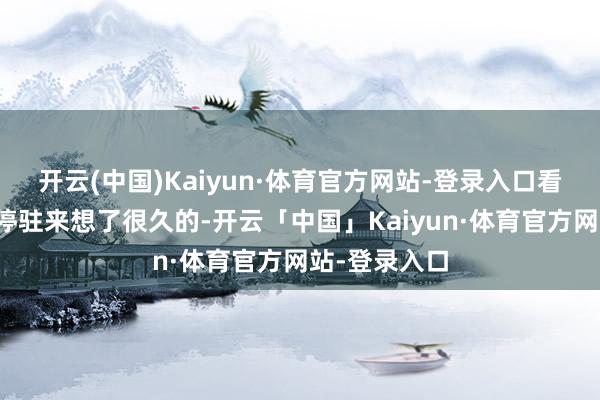 开云(中国)Kaiyun·体育官方网站-登录入口看完之后让我停驻来想了很久的-开云「中国」Kaiyun·体育官方网站-登录入口