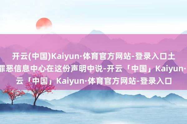 开云(中国)Kaiyun·体育官方网站-登录入口土耳其总统府新闻局打击罪恶信息中心在这份声明中说-开云「中国」Kaiyun·体育官方网站-登录入口