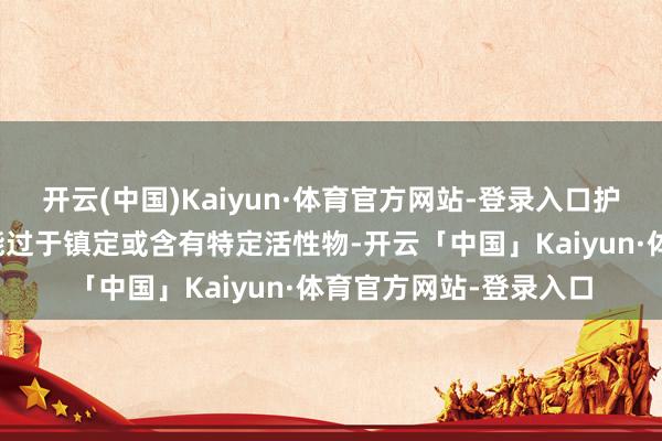 开云(中国)Kaiyun·体育官方网站-登录入口护手霜中的某些身分可能过于镇定或含有特定活性物-开云「中国」Kaiyun·体育官方网站-登录入口