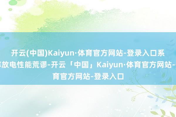开云(中国)Kaiyun·体育官方网站-登录入口系统高倍率放电性能荒谬-开云「中国」Kaiyun·体育官方网站-登录入口