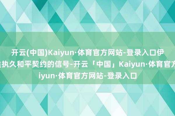 开云(中国)Kaiyun·体育官方网站-登录入口伊朗将这视为已矣执久和平契约的信号-开云「中国」Kaiyun·体育官方网站-登录入口