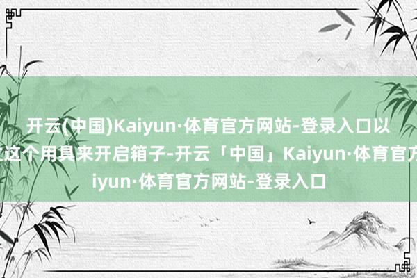 开云(中国)Kaiyun·体育官方网站-登录入口以后玩家只可通过这个用具来开启箱子-开云「中国」Kaiyun·体育官方网站-登录入口