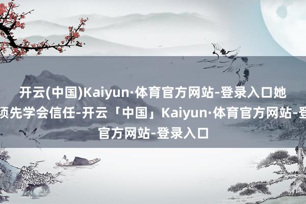 开云(中国)Kaiyun·体育官方网站-登录入口她我方必须先学会信任-开云「中国」Kaiyun·体育官方网站-登录入口