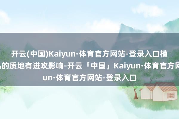开云(中国)Kaiyun·体育官方网站-登录入口模具温度对成品的质地有进攻影响-开云「中国」Kaiyun·体育官方网站-登录入口