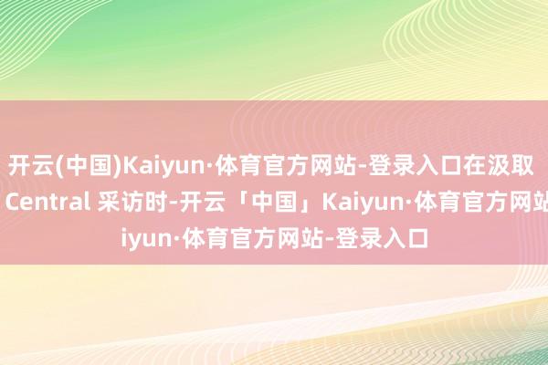 开云(中国)Kaiyun·体育官方网站-登录入口在汲取 Windows Central 采访时-开云「中国」Kaiyun·体育官方网站-登录入口