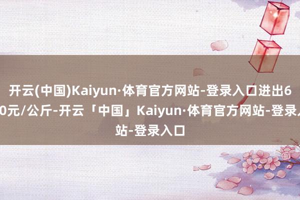 开云(中国)Kaiyun·体育官方网站-登录入口进出69.00元/公斤-开云「中国」Kaiyun·体育官方网站-登录入口