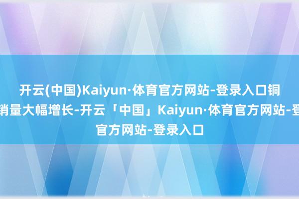开云(中国)Kaiyun·体育官方网站-登录入口铜箔家具销量大幅增长-开云「中国」Kaiyun·体育官方网站-登录入口
