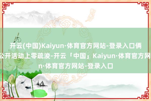 开云(中国)Kaiyun·体育官方网站-登录入口俩东说念主在公开活动上零疏浚-开云「中国」Kaiyun·体育官方网站-登录入口