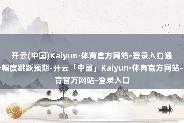开云(中国)Kaiyun·体育官方网站-登录入口通胀率上升幅度跳跃预期-开云「中国」Kaiyun·体育官方网站-登录入口