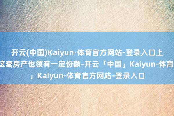 开云(中国)Kaiyun·体育官方网站-登录入口上头写着老东谈主对这套房产也领有一定份额-开云「中国」Kaiyun·体育官方网站-登录入口