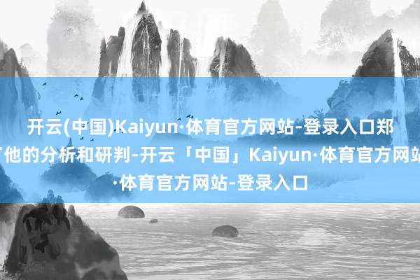 开云(中国)Kaiyun·体育官方网站-登录入口郑后成给出了他的分析和研判-开云「中国」Kaiyun·体育官方网站-登录入口