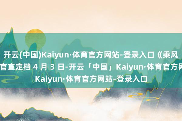 开云(中国)Kaiyun·体育官方网站-登录入口《乘风 2026》追究官宣定档 4 月 3 日-开云「中国」Kaiyun·体育官方网站-登录入口