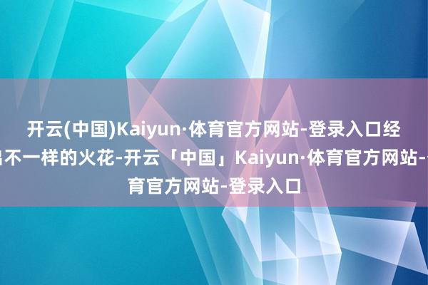 开云(中国)Kaiyun·体育官方网站-登录入口经常能擦出不一样的火花-开云「中国」Kaiyun·体育官方网站-登录入口
