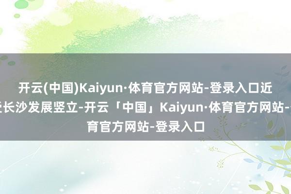 开云(中国)Kaiyun·体育官方网站-登录入口近距离感受长沙发展竖立-开云「中国」Kaiyun·体育官方网站-登录入口