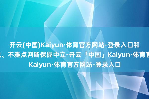 开云(中国)Kaiyun·体育官方网站-登录入口和讯网站对文中论说、不雅点判断保握中立-开云「中国」Kaiyun·体育官方网站-登录入口