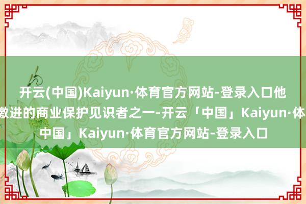 开云(中国)Kaiyun·体育官方网站-登录入口他被视为特朗普身边最激进的商业保护见识者之一-开云「中国」Kaiyun·体育官方网站-登录入口
