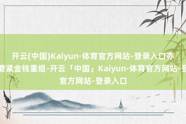 开云(中国)Kaiyun·体育官方网站-登录入口亦不组成要紧金钱重组-开云「中国」Kaiyun·体育官方网站-登录入口