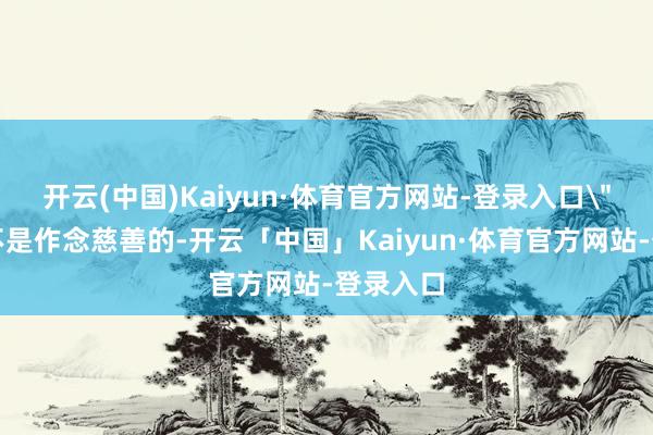 开云(中国)Kaiyun·体育官方网站-登录入口
