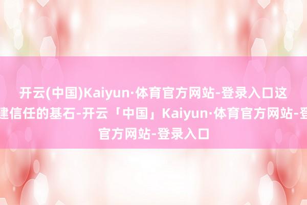 开云(中国)Kaiyun·体育官方网站-登录入口这些是构建信任的基石-开云「中国」Kaiyun·体育官方网站-登录入口