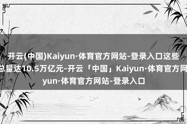 开云(中国)Kaiyun·体育官方网站-登录入口这些千亿县GDP总量达10.5万亿元-开云「中国」Kaiyun·体育官方网站-登录入口