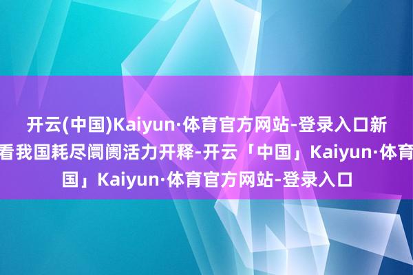 开云(中国)Kaiyun·体育官方网站-登录入口新增长点加速汲引 数看我国耗尽阛阓活力开释-开云「中国」Kaiyun·体育官方网站-登录入口