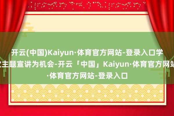 开云(中国)Kaiyun·体育官方网站-登录入口学院将以这次主题宣讲为机会-开云「中国」Kaiyun·体育官方网站-登录入口