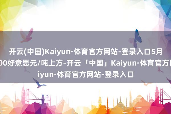 开云(中国)Kaiyun·体育官方网站-登录入口5月下旬站稳13600好意思元/吨上方-开云「中国」Kaiyun·体育官方网站-登录入口