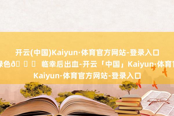 开云(中国)Kaiyun·体育官方网站-登录入口白带像豆腐渣/黄绿色👉 临幸后出血-开云「中国」Kaiyun·体育官方网站-登录入口
