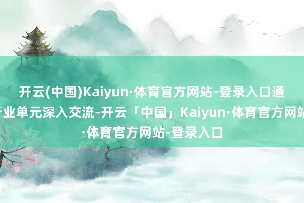 开云(中国)Kaiyun·体育官方网站-登录入口通过与其他行业单元深入交流-开云「中国」Kaiyun·体育官方网站-登录入口