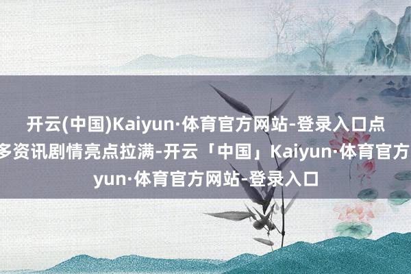 开云(中国)Kaiyun·体育官方网站-登录入口点击获得影片更多资讯剧情亮点拉满-开云「中国」Kaiyun·体育官方网站-登录入口