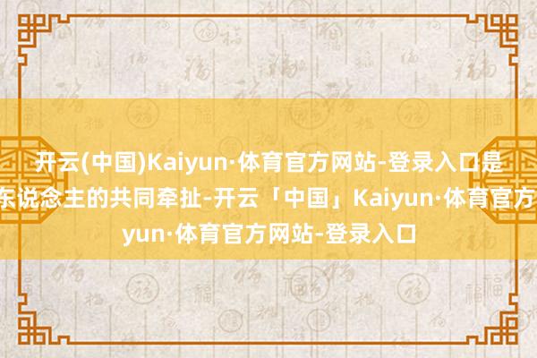 开云(中国)Kaiyun·体育官方网站-登录入口是两岸全体中国东说念主的共同牵扯-开云「中国」Kaiyun·体育官方网站-登录入口