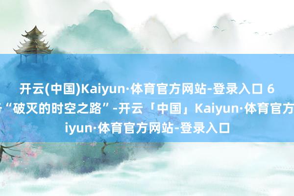 开云(中国)Kaiyun·体育官方网站-登录入口 64.5）领取任务“破灭的时空之路”-开云「中国」Kaiyun·体育官方网站-登录入口