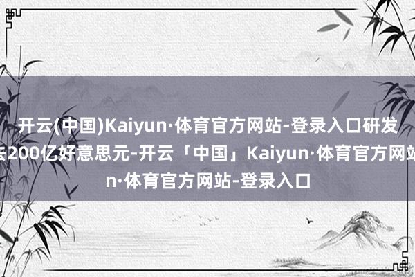 开云(中国)Kaiyun·体育官方网站-登录入口研发38年砸进去200亿好意思元-开云「中国」Kaiyun·体育官方网站-登录入口