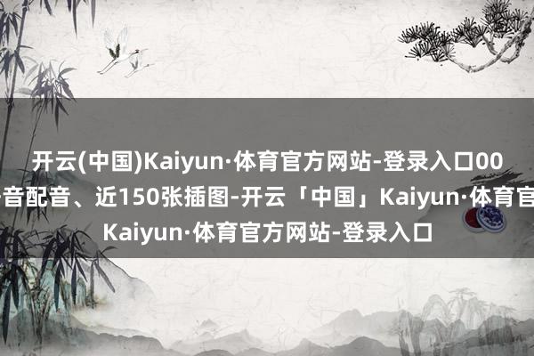 开云(中国)Kaiyun·体育官方网站-登录入口000字文本、全程语音配音、近150张插图-开云「中国」Kaiyun·体育官方网站-登录入口