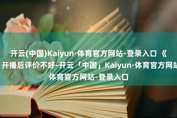 开云(中国)Kaiyun·体育官方网站-登录入口 《冰湖更生》开播后评价不好-开云「中国」Kaiyun·体育官方网站-登录入口