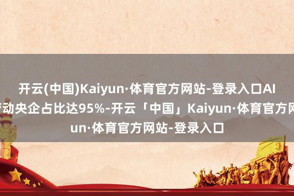 开云(中国)Kaiyun·体育官方网站-登录入口AI等数字本事劳动央企占比达95%-开云「中国」Kaiyun·体育官方网站-登录入口