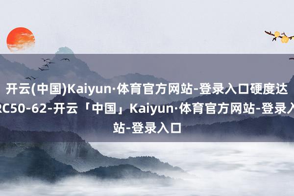 开云(中国)Kaiyun·体育官方网站-登录入口硬度达HRC50-62-开云「中国」Kaiyun·体育官方网站-登录入口