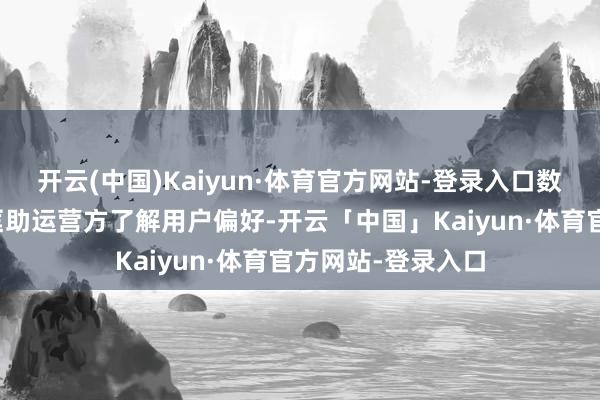 开云(中国)Kaiyun·体育官方网站-登录入口数据统计与分析：匡助运营方了解用户偏好-开云「中国」Kaiyun·体育官方网站-登录入口