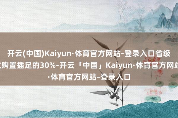 开云(中国)Kaiyun·体育官方网站-登录入口省级按科研成就购置插足的30%-开云「中国」Kaiyun·体育官方网站-登录入口