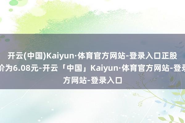 开云(中国)Kaiyun·体育官方网站-登录入口正股最新价为6.08元-开云「中国」Kaiyun·体育官方网站-登录入口