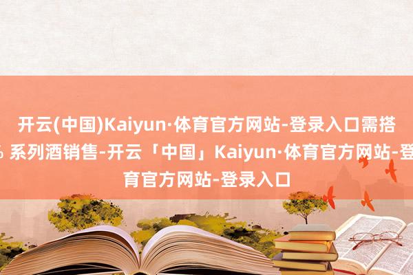 开云(中国)Kaiyun·体育官方网站-登录入口需搭配 30% 系列酒销售-开云「中国」Kaiyun·体育官方网站-登录入口