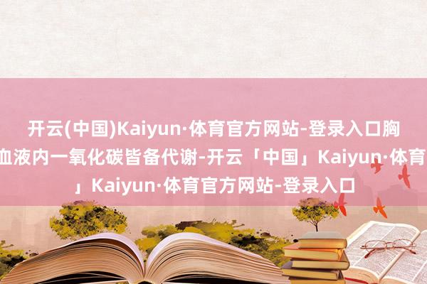 开云(中国)Kaiyun·体育官方网站-登录入口胸闷气短大幅舒缓：血液内一氧化碳皆备代谢-开云「中国」Kaiyun·体育官方网站-登录入口