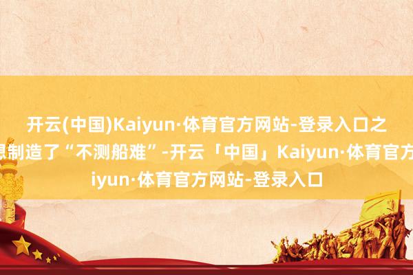 开云(中国)Kaiyun·体育官方网站-登录入口之后金震平还联想制造了“不测船难”-开云「中国」Kaiyun·体育官方网站-登录入口