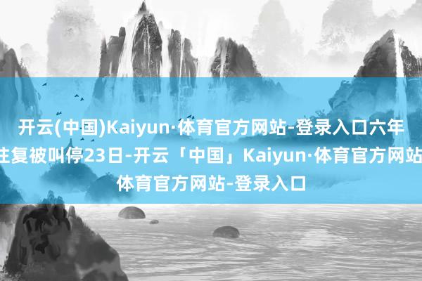 开云(中国)Kaiyun·体育官方网站-登录入口六年前的股权往复被叫停23日-开云「中国」Kaiyun·体育官方网站-登录入口